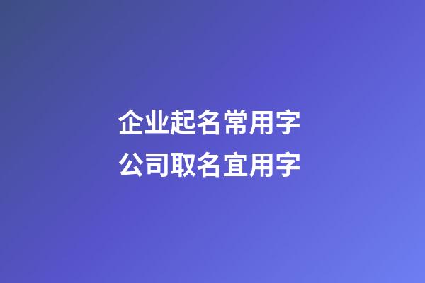 企业起名常用字 公司取名宜用字-第1张-公司起名-玄机派